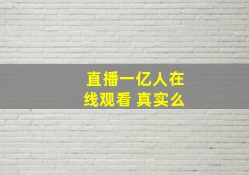 直播一亿人在线观看 真实么